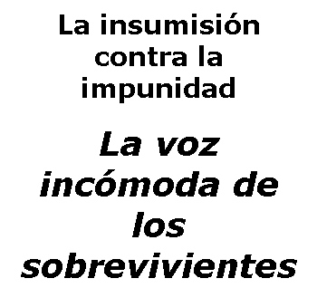 Cuadro de texto: La insumisin contra la impunidad
 
La voz incmoda de los sobrevivientes
 
