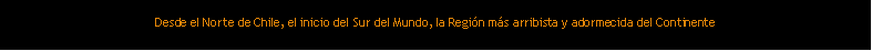 Cuadro de texto: Desde el Norte de Chile, el inicio del Sur del Mundo, la Regin ms arribista y adormecida del Continente